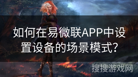 如何在易微联APP中设置设备的场景模式？