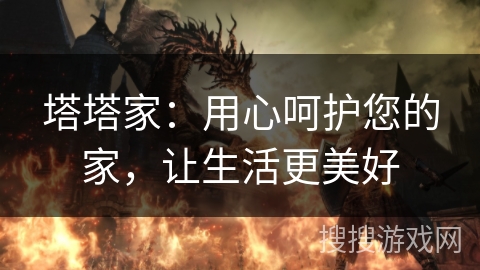 塔塔家:用心呵护您的家,让生活更美好 塔塔家:用心呵护您的家,让生活更美好