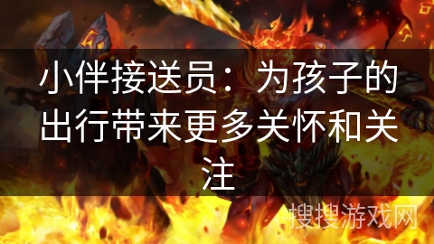 小伴接送员：为孩子的出行带来更多关怀和关注