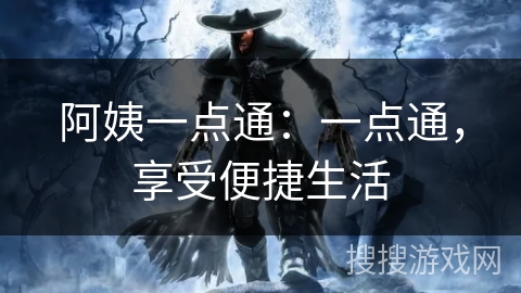 阿姨一点通:一点通,享受便捷生活 阿姨一点通:一点通,享受便捷生活