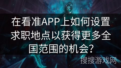在看准APP上如何设置求职地点以获得更多全国范围的机会？