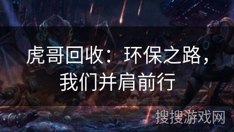 虎哥回收：环保之路，我们并肩前行