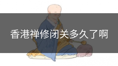 香港禅修闭关多久了啊