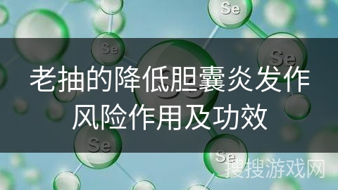 老抽的降低胆囊炎发作风险作用及功效