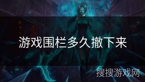 游戏围栏多久撤下来