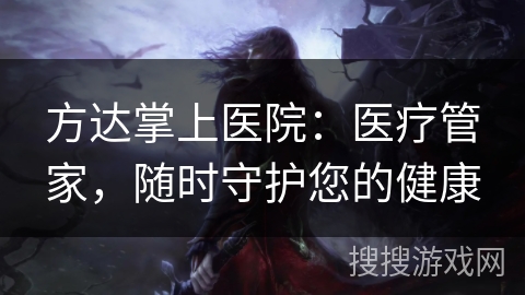方达掌上医院：医疗管家，随时守护您的健康