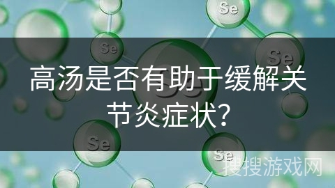 高汤是否有助于缓解关节炎症状?