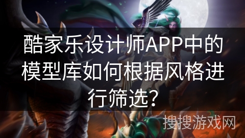 酷家乐设计师APP中的模型库如何根据风格进行筛选? 酷家乐设计师APP中的模型库如何根据风格进行筛选?