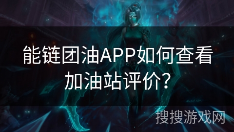 能链团油APP如何查看加油站评价？