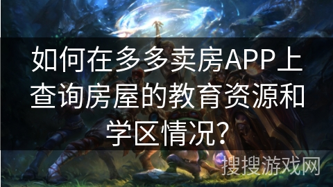 如何在多多卖房APP上查询房屋的教育资源和学区情况? 如何在多多卖房APP上查询房屋的教育资源和学区情况?