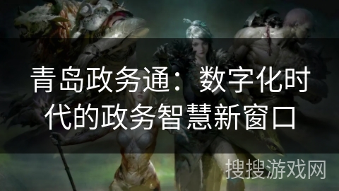 青岛政务通：数字化时代的政务智慧新窗口