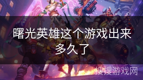 曙光英雄这个游戏出来多久了 曙光英雄这个游戏出来多久了