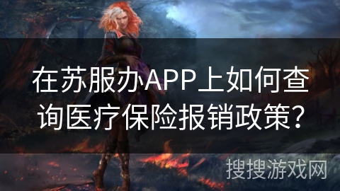 在苏服办APP上如何查询医疗保险报销政策? 在苏服办APP上如何查询医疗保险报销政策?