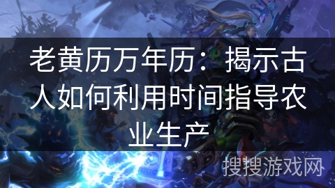 老黄历万年历:揭示古人如何利用时间指导农业生产 老黄历万年历:揭示古人如何利用时间指导农业生产