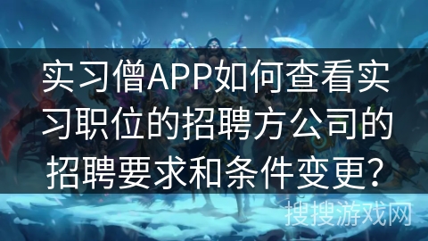 实习僧APP如何查看实习职位的招聘方公司的招聘要求和条件变更？