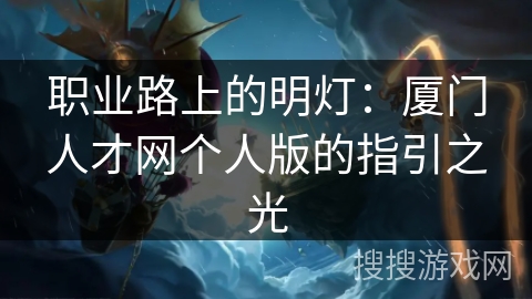 职业路上的明灯：厦门人才网个人版的指引之光