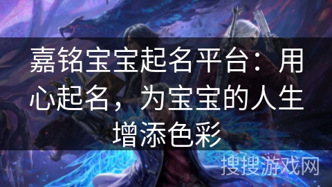 嘉铭宝宝起名平台：用心起名，为宝宝的人生增添色彩