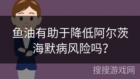 鱼油有助于降低阿尔茨海默病风险吗？
