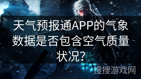 天气预报通APP的气象数据是否包含空气质量状况？
