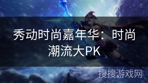 秀动时尚嘉年华:时尚潮流大PK 秀动时尚嘉年华:时尚潮流大PK