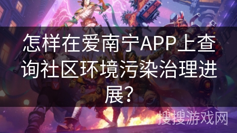 怎样在爱南宁APP上查询社区环境污染治理进展？