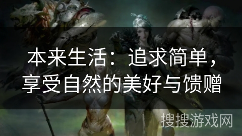 本来生活:追求简单,享受自然的美好与馈赠 本来生活:追求简单,享受自然的美好与馈赠