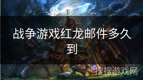 战争游戏红龙邮件多久到 战争游戏红龙邮件多久到