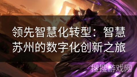 领先智慧化转型:智慧苏州的数字化创新之旅 领先智慧化转型:智慧苏州的数字化创新之旅