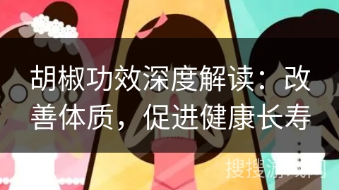 胡椒功效深度解读:改善体质,促进健康长寿