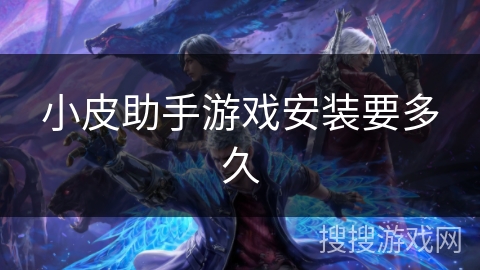 小皮助手游戏安装要多久