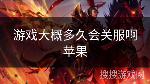 游戏大概多久会关服啊苹果
