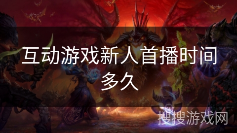 互动游戏新人首播时间多久