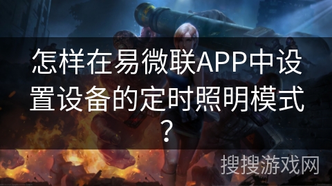 怎样在易微联APP中设置设备的定时照明模式? 怎样在易微联APP中设置设备的定时照明模式?