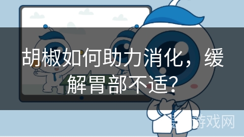 胡椒如何助力消化,缓解胃部不适?