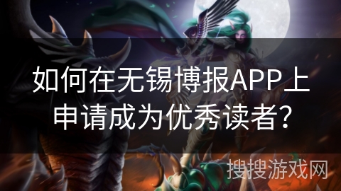 如何在无锡博报APP上申请成为优秀读者? 如何在无锡博报APP上申请成为优秀读者?