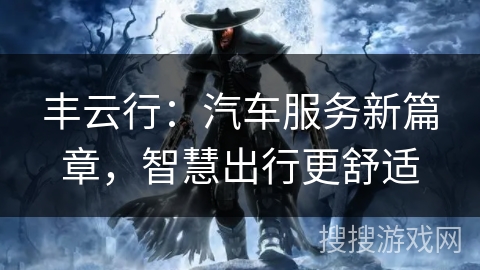 丰云行：汽车服务新篇章，智慧出行更舒适