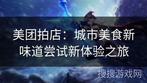 美团拍店：城市美食新味道尝试新体验之旅