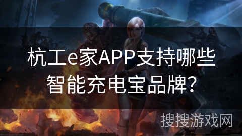 杭工e家APP支持哪些智能充电宝品牌？