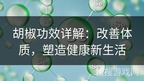 胡椒功效详解:改善体质,塑造健康新生活
