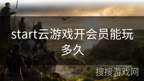 start云游戏开会员能玩多久
