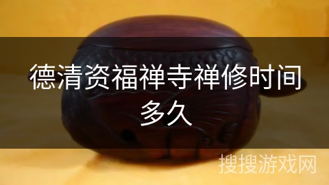 德清资福禅寺禅修时间多久