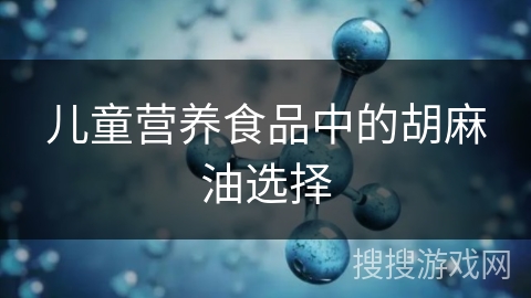 儿童营养食品中的胡麻油选择