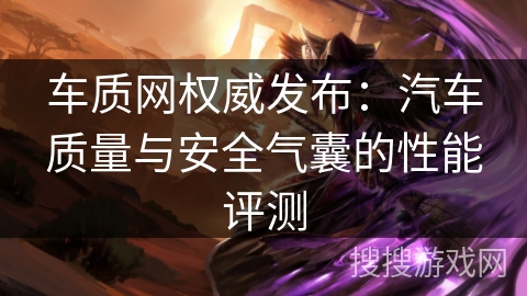 车质网权威发布：汽车质量与安全气囊的性能评测