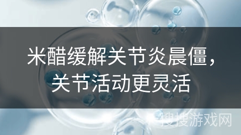 米醋缓解关节炎晨僵，关节活动更灵活
