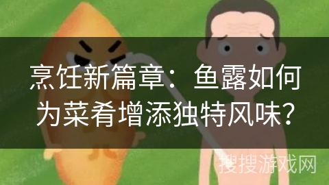 烹饪新篇章：鱼露如何为菜肴增添独特风味？