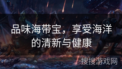 品味海带宝,享受海洋的清新与健康 品味海带宝,享受海洋的清新与健康