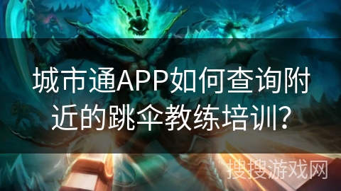 城市通APP如何查询附近的跳伞教练培训？