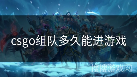 csgo组队多久能进游戏 csgo组队多久能进游戏