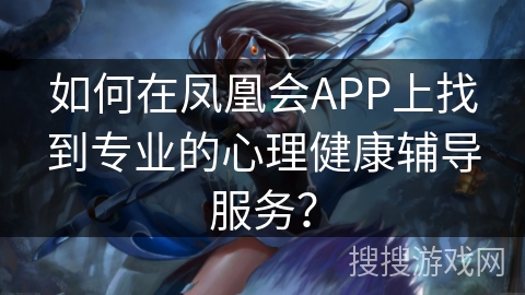 如何在凤凰会APP上找到专业的心理健康辅导服务? 如何在凤凰会APP上找到专业的心理健康辅导服务?