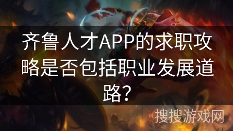 齐鲁人才APP的求职攻略是否包括职业发展道路？